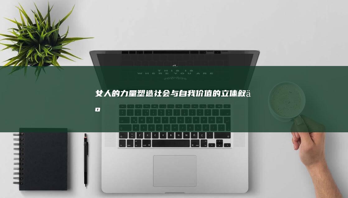 女人的力量：塑造社会与自我价值的立体叙事