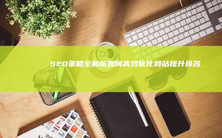 SEO策略全解析：如何高效优化网站提升排名